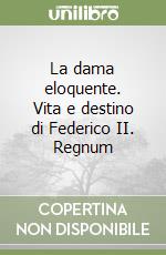 La dama eloquente. Vita e destino di Federico II. Regnum libro