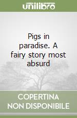 Pigs in paradise. A fairy story most absurd libro