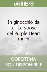 In ginocchio da te. Le spose del Purple Heart ranch libro