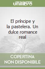 El príncipe y la pastelera. Un dulce romance real libro