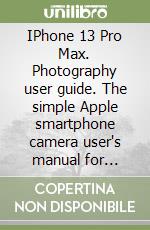 IPhone 13 Pro Max. Photography user guide. The simple Apple smartphone camera user's manual for taking stunning photos with the iPhone 13 Pro Max