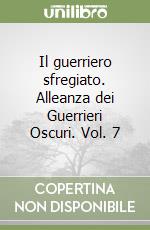 Il guerriero sfregiato. Alleanza dei Guerrieri Oscuri. Vol. 7