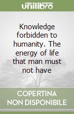 Knowledge forbidden to humanity. The energy of life that man must not have libro