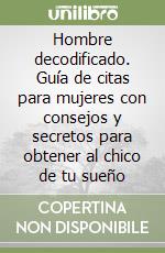 Hombre decodificado. Guía de citas para mujeres con consejos y secretos para obtener al chico de tu sueño