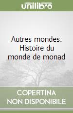 Autres mondes. Histoire du monde de monad libro