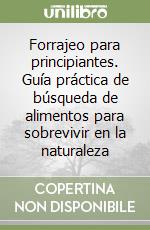 Forrajeo para principiantes. Guía práctica de búsqueda de alimentos para sobrevivir en la naturaleza