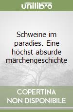 Schweine im paradies. Eine höchst absurde märchengeschichte libro