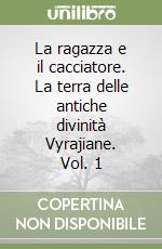 La ragazza e il cacciatore. La terra delle antiche divinità Vyrajiane. Vol. 1 libro