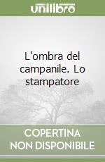 L'ombra del campanile. Lo stampatore libro