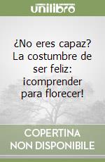 ¿No eres capaz? La costumbre de ser feliz: ¡comprender para florecer! libro