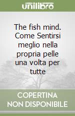 The fish mind. Come Sentirsi meglio nella propria pelle una volta per tutte libro