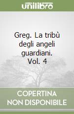 Greg. La tribù degli angeli guardiani. Vol. 4 libro