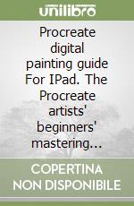 Procreate digital painting guide For IPad. The Procreate artists' beginners' mastering handbook manual for drawing, painting, and coloring on libro