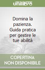 Domina la pazienza. Guida pratica per gestire le tue abilità libro