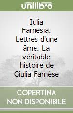 Iulia Farnesia. Lettres d'une âme. La véritable histoire de Giulia Farnèse libro