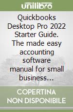 Quickbooks Desktop Pro 2022 Starter Guide. The made easy accounting software manual for small business owners to manage their finances even as libro