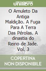 O Amuleto Da Antiga Maldição. A Fuga Para A Terra Das Pérolas. A dinastia do Reino de Jade. Vol. 3 libro