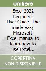 Excel 2022 Beginner's User Guide. The made easy Microsoft Excel manual to learn how to use Excel productively even as beginners libro