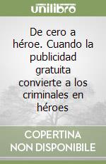 De cero a héroe. Cuando la publicidad gratuita convierte a los criminales en héroes libro