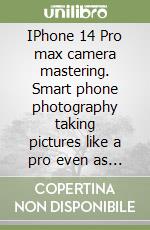 IPhone 14 Pro max camera mastering. Smart phone photography taking pictures like a pro even as a beginner