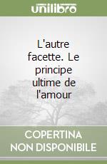 L'autre facette. Le principe ultime de l'amour libro