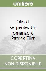 Olio di serpente. Un romanzo di Patrick Flint libro