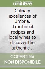 Culinary excellences of Umbria. Traditional recipes and local wines to discover the authentic flavors of the region libro