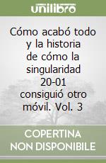 Cómo acabó todo y la historia de cómo la singularidad 20-01 consiguió otro móvil. Vol. 3 libro