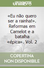 «Eu não quero ser a rainha!». Reformas em Camelot e a batalha «épica». Vol. 2 libro