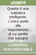 Questa è una trattativa intelligente. L'unica guida alla negoziazione di cui avrete mai bisogno