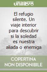 El refugio silente. Un viaje interior para descubrir si la soledad es nuestra aliada o enemiga libro