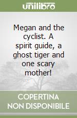 Megan and the cyclist. A spirit guide, a ghost tiger and one scary mother! libro