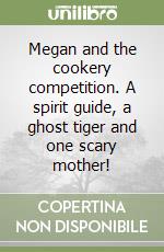 Megan and the cookery competition. A spirit guide, a ghost tiger and one scary mother! libro