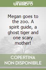 Megan goes to the zoo. A spirit guide, a ghost tiger and one scary mother! libro