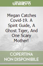 Megan Catches Covid-19. A Spirit Guide, A Ghost Tiger, And One Scary Mother! libro