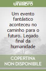 Um evento fantástico aconteceu no caminho para o futuro. Legado final da humanidade libro