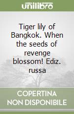 Tiger lily of Bangkok. When the seeds of revenge blossom! Ediz. russa libro