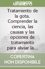 Tratamiento de la gota. Comprender la ciencia, las causas y las opciones de tratamiento para aliviar la gota libro