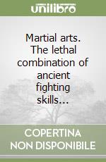 Martial arts. The lethal combination of ancient fighting skills... libro