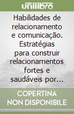 Habilidades de relacionamento e comunicação. Estratégias para construir relacionamentos fortes e saudáveis por meio de uma comunicação eficaz libro