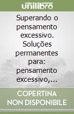 Superando o pensamento excessivo. Soluções permanentes para: pensamento excessivo, preocupação, depressão e ansiedade libro