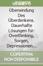 Überwindung Des Überdenkens. Dauerhafte Lösungen für: Overthinking, Sorgen, Depressionen und Ängste. libro