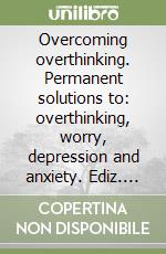 Overcoming overthinking. Permanent solutions to: overthinking, worry, depression and anxiety. Ediz. giapponese libro