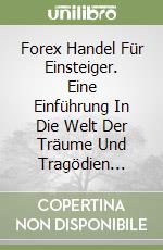 Forex Handel Für Einsteiger. Eine Einführung In Die Welt Der Träume Und Tragödien... libro