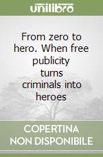 From zero to hero. When free publicity turns criminals into heroes libro