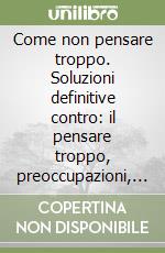 Come non pensare troppo. Soluzioni definitive contro: il pensare troppo, preoccupazioni, depressione e ansia. Ediz. coreana libro