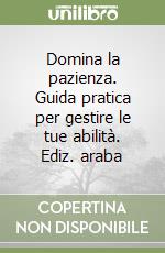 Domina la pazienza. Guida pratica per gestire le tue abilità. Ediz. araba libro