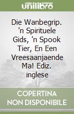 Die Wanbegrip. 'n Spirituele Gids, 'n Spook Tier, En Een Vreesaanjaende Ma! Ediz. inglese libro