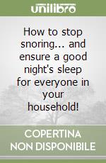 How to stop snoring... and ensure a good night's sleep for everyone in your household! libro