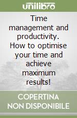 Time management and productivity. How to optimise your time and achieve maximum results! libro